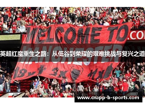 英超红魔重生之路:从低谷到荣耀的艰难挑战与复兴之道 英超红魔重生之路:从低谷到荣耀的艰难挑战与复兴之道