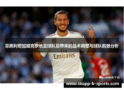 菲奥利奇加盟克罗地亚球队后带来的战术调整与球队前景分析 菲奥利奇加盟克罗地亚球队后带来的战术调整与球队前景分析