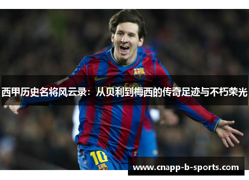 西甲历史名将风云录:从贝利到梅西的传奇足迹与不朽荣光 西甲历史名将风云录:从贝利到梅西的传奇足迹与不朽荣光