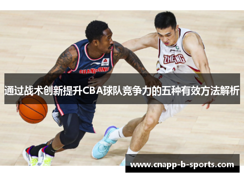 通过战术创新提升CBA球队竞争力的五种有效方法解析 通过战术创新提升CBA球队竞争力的五种有效方法解析