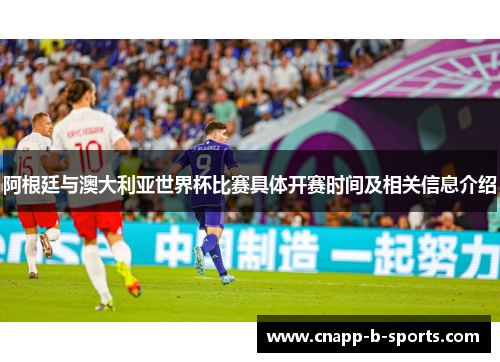 阿根廷与澳大利亚世界杯比赛具体开赛时间及相关信息介绍 阿根廷与澳大利亚世界杯比赛具体开赛时间及相关信息介绍