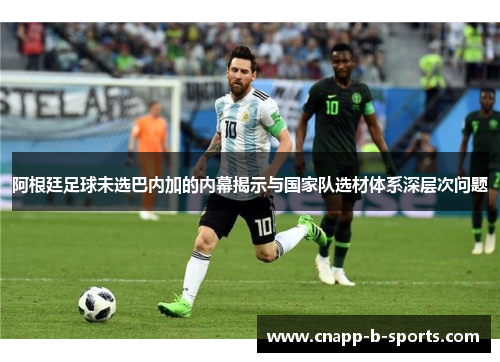 阿根廷足球未选巴内加的内幕揭示与国家队选材体系深层次问题