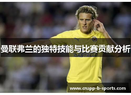 曼联弗兰的独特技能与比赛贡献分析 曼联弗兰的独特技能与比赛贡献分析