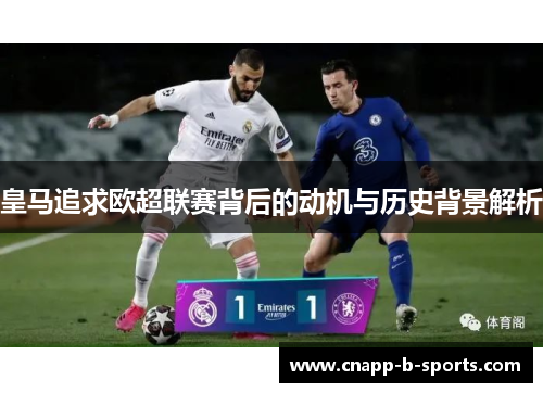 皇马追求欧超联赛背后的动机与历史背景解析