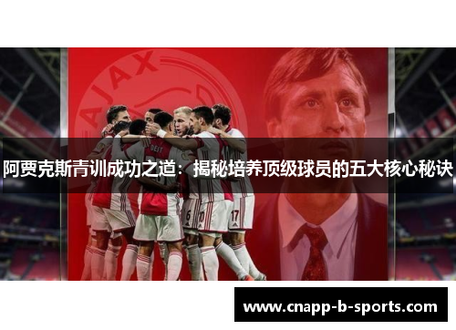 阿贾克斯青训成功之道：揭秘培养顶级球员的五大核心秘诀