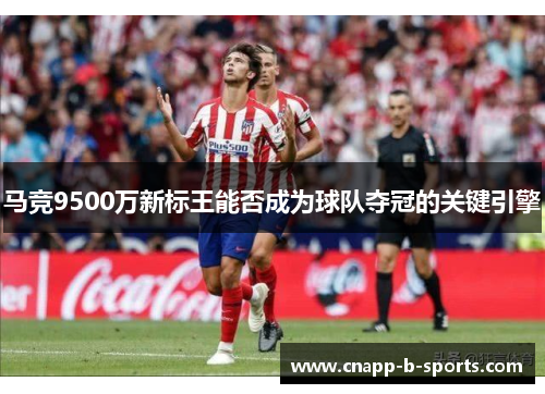 马竞9500万新标王能否成为球队夺冠的关键引擎