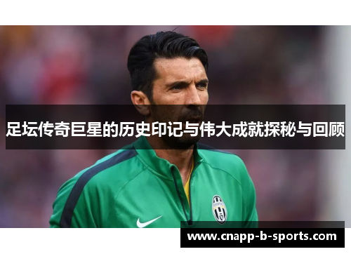 足坛传奇巨星的历史印记与伟大成就探秘与回顾