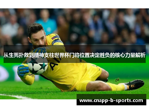从生死扑救到精神支柱世界杯门将位置决定胜负的核心力量解析 从生死扑救到精神支柱世界杯门将位置决定胜负的核心力量解析