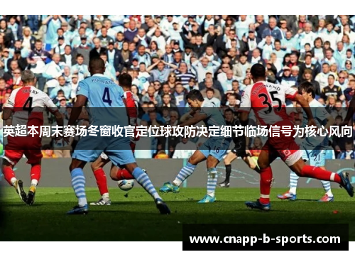 英超本周末赛场冬窗收官定位球攻防决定细节临场信号为核心风向