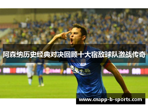 阿森纳历史经典对决回顾十大宿敌球队激战传奇