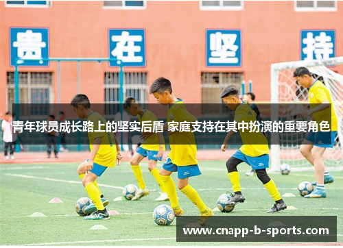 青年球员成长路上的坚实后盾 家庭支持在其中扮演的重要角色
