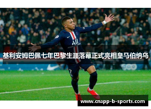 基利安姆巴佩七年巴黎生涯落幕正式亮相皇马伯纳乌 基利安姆巴佩七年巴黎生涯落幕正式亮相皇马伯纳乌