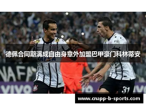 德佩合同期满成自由身意外加盟巴甲豪门科林蒂安