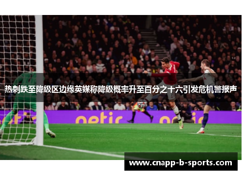 热刺跌至降级区边缘英媒称降级概率升至百分之十六引发危机警报声 热刺跌至降级区边缘英媒称降级概率升至百分之十六引发危机警报声