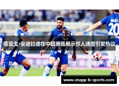 蒂亚戈·安德拉德在中超赛场展示惊人速度引发热议 蒂亚戈·安德拉德在中超赛场展示惊人速度引发热议