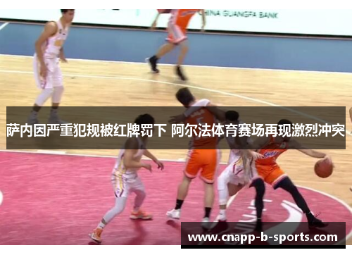 萨内因严重犯规被红牌罚下 阿尔法体育赛场再现激烈冲突 萨内因严重犯规被红牌罚下 阿尔法体育赛场再现激烈冲突