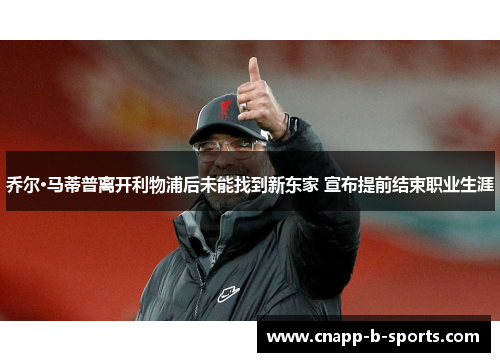 乔尔·马蒂普离开利物浦后未能找到新东家 宣布提前结束职业生涯